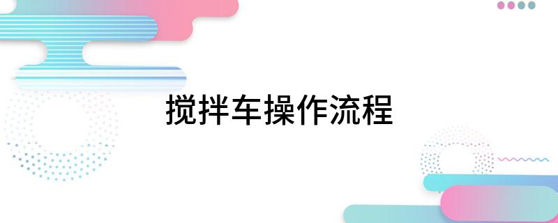 搅拌车操作流程(图1)