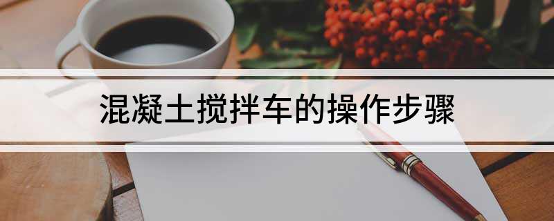 混凝土搅拌车的操作步骤(图1)