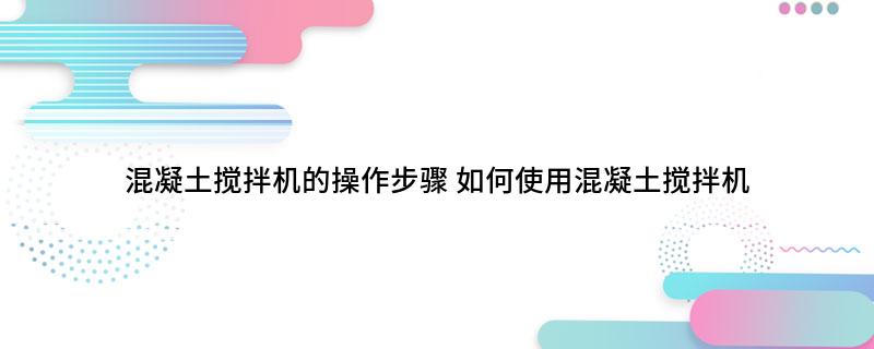 混凝土搅拌机的操作步骤(图1)